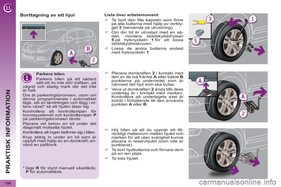 PEUGEOT 5008 2013  Bruksanvisningar (in Swedish) PRAKTISK INFORMATION
194
   
Parkera bilen 
  Parkera bilen på ett sådant 
sätt att du inte stör trafiken, på 
vågrät och stadig mark där det inte 
är halt. 
  Dra åt parkeringsbromsen, utom