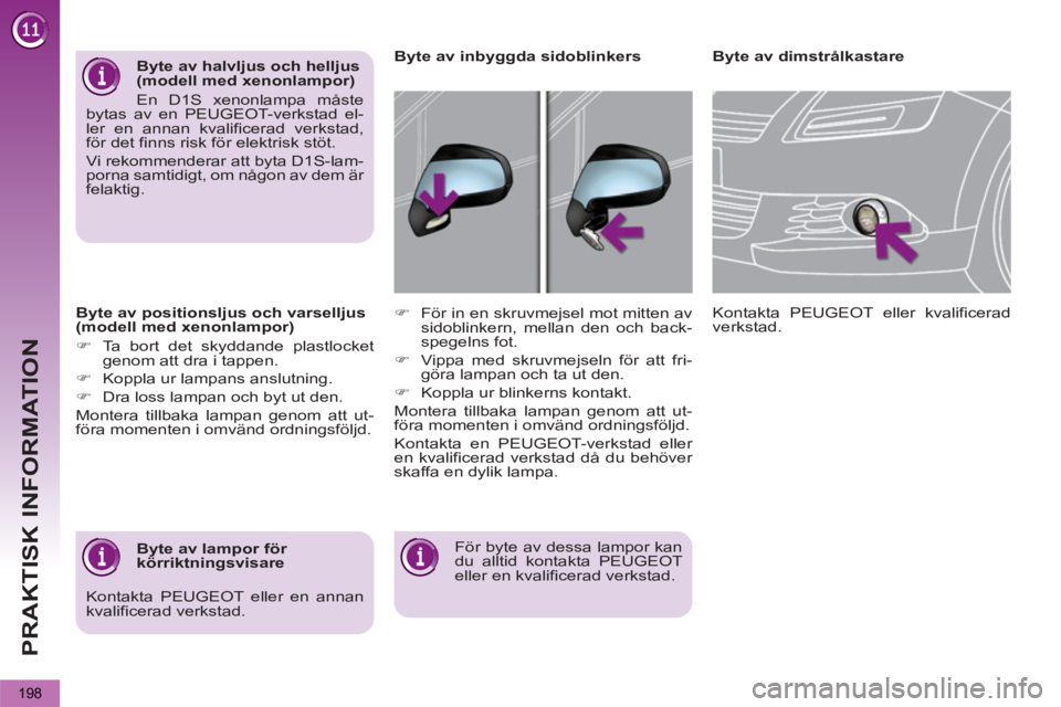 PEUGEOT 5008 2013  Bruksanvisningar (in Swedish) PRAKTISK INFORMATION
198
   
Byte av positionsljus och varselljus 
(modell med xenonlampor) 
   
 
�) 
  Ta bort det skyddande plastlocket 
genom att dra i tappen. 
   
�) 
  Koppla ur lampans anslutn