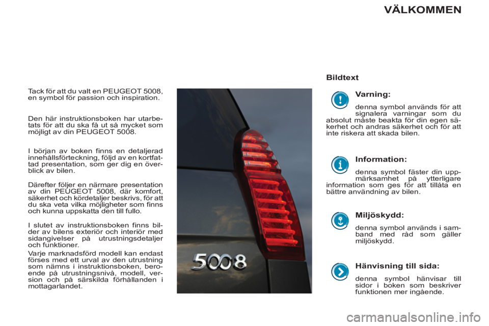 PEUGEOT 5008 2013 Bruksanvisningar (in Swedish)
Hänvisning till sida:
denna symbol hänvisar till
sidor i boken som beskriver
funktionen mer ingående.
Bildtext
Miljöskydd:
denna symbol används i sam-
band med råd som PEUGEOT 5008 2013 Bruksanvisningar (in Swedish)
Hänvisning till sida:
denna symbol hänvisar till
sidor i boken som beskriver
funktionen mer ingående.
Bildtext
Miljöskydd:
denna symbol används i sam-
band med råd som