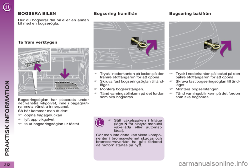 PEUGEOT 5008 2013  Bruksanvisningar (in Swedish) PRAKTISK INFORMATION
212
   
 
 
 
BOGSERA BILEN 
 
Hur du bogserar din bil eller en annan 
bil med en bogserögla. 
   
 
 
 
 
 
Ta fram verktygen    
Bogsering framifrån 
 
 
 
�) 
  Tryck i neder