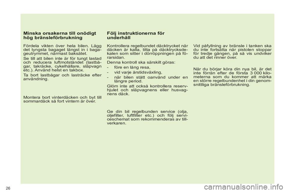 PEUGEOT 5008 2013  Bruksanvisningar (in Swedish) 26
   
Minska orsakerna till onödigthög bränsleförbrukning
 
 
Fördela vikten över hela bilen. Lägg 
det tyngsta bagaget längst in i baga-
geutrymmet, närmast baksätet. 
  Se till att bilen 