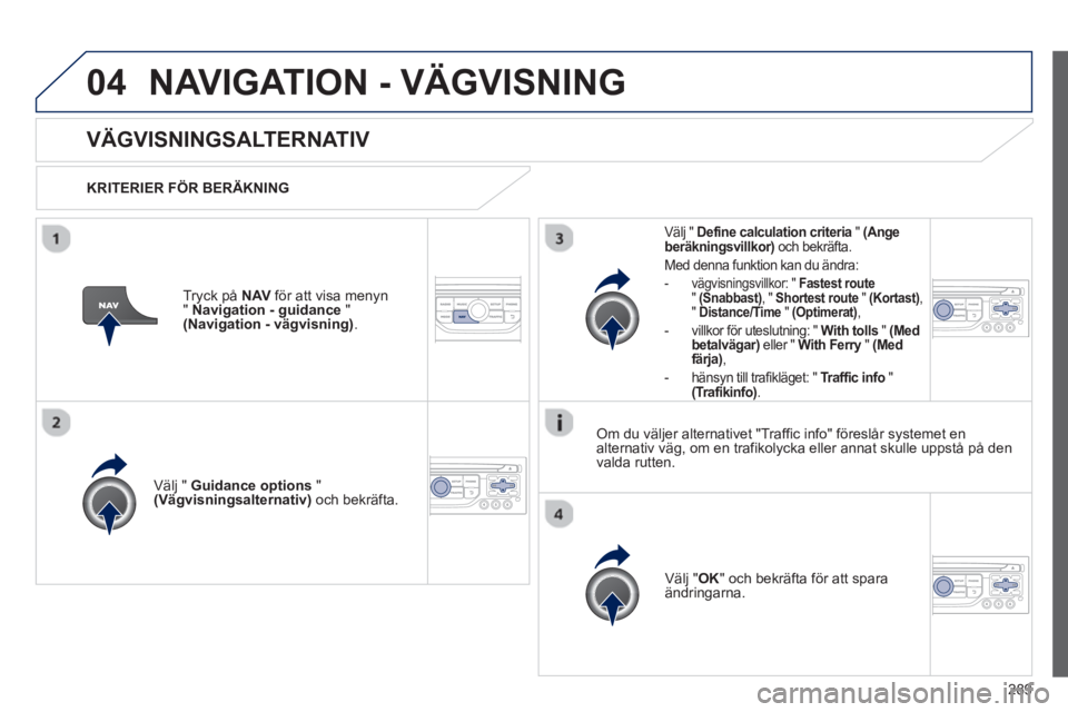 PEUGEOT 5008 2013 Bruksanvisningar (in Swedish) 289
04NAVIGATION - VÄGVISNING
VÄGVISNINGSALTERNATIV
KRITERIER FÖR BERÄKNING
V
älj " Guidance options"(Vägvisningsalternativ)
och bekräfta.
V
älj " OK
" och bekräfta för att sparaän PEUGEOT 5008 2013 Bruksanvisningar (in Swedish) 289
04NAVIGATION - VÄGVISNING
VÄGVISNINGSALTERNATIV
KRITERIER FÖR BERÄKNING
V
älj " Guidance options"(Vägvisningsalternativ)
och bekräfta.
V
älj " OK
" och bekräfta för att sparaän