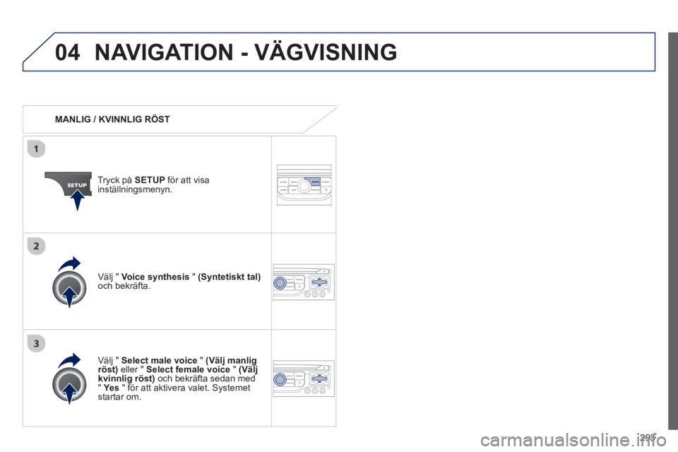 PEUGEOT 5008 2013 Bruksanvisningar (in Swedish) 293
04NAVIGATION - VÄGVISNING
MANLIG / KVINNLIG RÖST
Tr
yck på SETUP
för att visainställningsmenyn.
Välj " Select male voice"(Välj manlig röst)
eller " Select female voice"( PEUGEOT 5008 2013 Bruksanvisningar (in Swedish) 293
04NAVIGATION - VÄGVISNING
MANLIG / KVINNLIG RÖST
Tr
yck på SETUP
för att visainställningsmenyn.
Välj " Select male voice"(Välj manlig röst)
eller " Select female voice"(