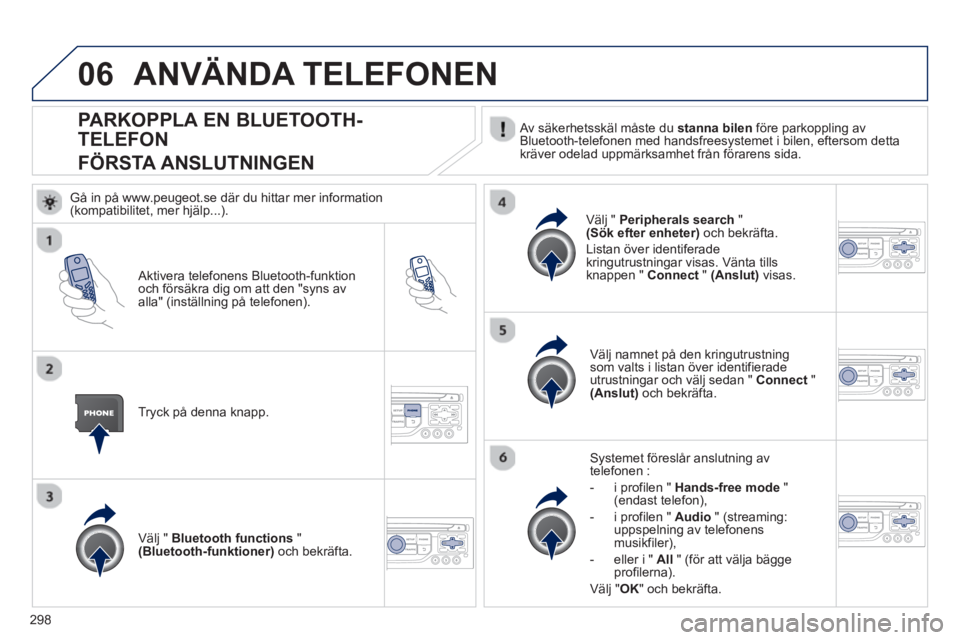 PEUGEOT 5008 2013 Bruksanvisningar (in Swedish) 298
06
PARKOPPLA EN BLUETOOTH-
TELEFON
FÖRSTA ANSLUTNINGEN Av säkerhetsskäl måste du stanna bilen
före parkoppling av
Bluetooth-telefonen med handsfreesystemet i bilen, eftersom detta
kräv PEUGEOT 5008 2013 Bruksanvisningar (in Swedish) 298
06
PARKOPPLA EN BLUETOOTH-
TELEFON
FÖRSTA ANSLUTNINGEN Av säkerhetsskäl måste du stanna bilen
före parkoppling av
Bluetooth-telefonen med handsfreesystemet i bilen, eftersom detta
kräv