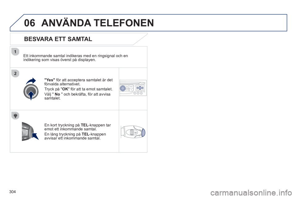PEUGEOT 5008 2013 Bruksanvisningar (in Swedish) 304
06ANVÄNDA TELEFONEN
BESVARA ETT SAMTAL
Ett inkommande samtal indikeras med en ringsignal och en
indikering som visas överst på displayen.
"Yes"
för att acceptera samtalet är det f PEUGEOT 5008 2013 Bruksanvisningar (in Swedish) 304
06ANVÄNDA TELEFONEN
BESVARA ETT SAMTAL
Ett inkommande samtal indikeras med en ringsignal och en
indikering som visas överst på displayen.
"Yes"
för att acceptera samtalet är det f