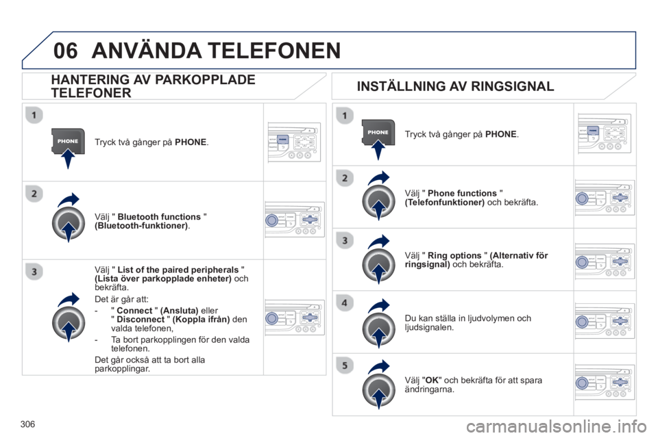 PEUGEOT 5008 2013 Bruksanvisningar (in Swedish) 306
06
Tryck två gånger på PHONE .
Välj " List of the paired peripherals"(Lista över parkopplade enheter)
ochbekräfta.
Det är
går att:
-
"Connect"(Ansluta)eller" Disconnect " (Koppla PEUGEOT 5008 2013 Bruksanvisningar (in Swedish) 306
06
Tryck två gånger på PHONE .
Välj " List of the paired peripherals"(Lista över parkopplade enheter)
ochbekräfta.
Det är
går att:
-
"Connect"(Ansluta)eller" Disconnect " (Koppla