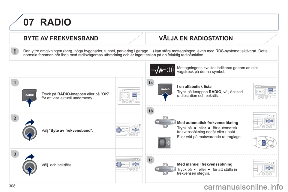 PEUGEOT 5008 2013  Bruksanvisningar (in Swedish) 308
07RADIO 
   
I en alfabetisk lista 
  Tr
yck på knappen  RADIO 
, välj önskad 
radiostation och bekräfta.  
   
Med automatisk frekvenssöknin
g 
  Tr
yck på �eller �f