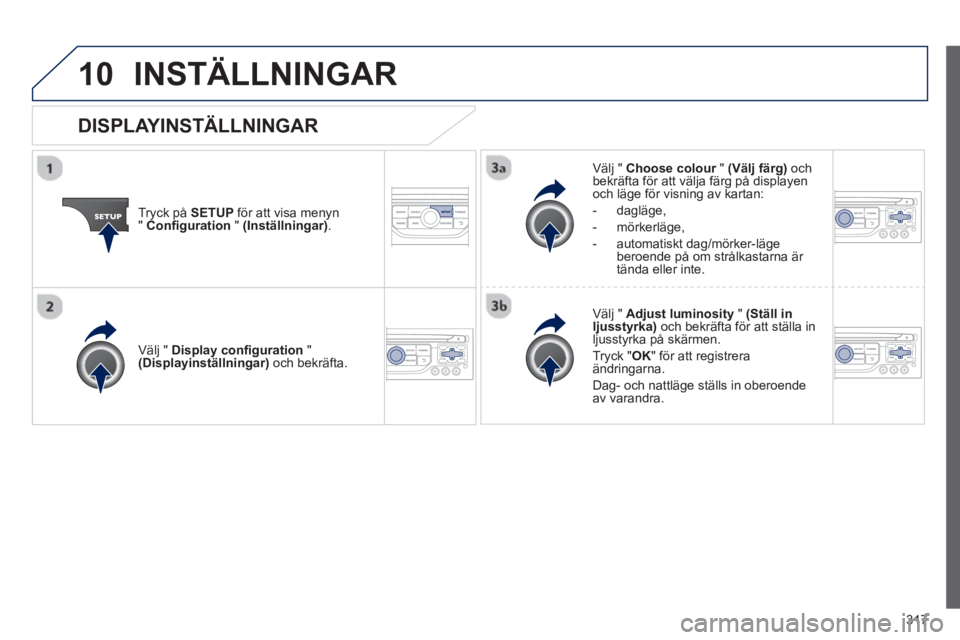 PEUGEOT 5008 2013 Bruksanvisningar (in Swedish) 317
10INSTÄLLNINGAR
Tryck på SETUP
för att visa menyn"Configuration"(Inställningar).
Välj " Choose colour"r(Välj färg)
och
bekräfta för att välja färg på displayen
och läge för vis PEUGEOT 5008 2013 Bruksanvisningar (in Swedish) 317
10INSTÄLLNINGAR
Tryck på SETUP
för att visa menyn"Configuration"(Inställningar).
Välj " Choose colour"r(Välj färg)
och
bekräfta för att välja färg på displayen
och läge för vis