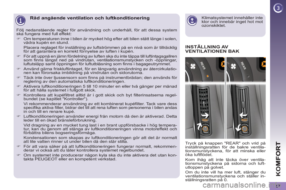 PEUGEOT 5008 2013  Bruksanvisningar (in Swedish) K
O
57
   
Klimatsystemet innehåller inte 
klor och innebär inget hot mot 
ozonskiktet.  
 Råd angående ventilation och luftkonditionering 
INSTÄLLNING AV
VENTILATIONEN BAK 
  Tryck på knappen "