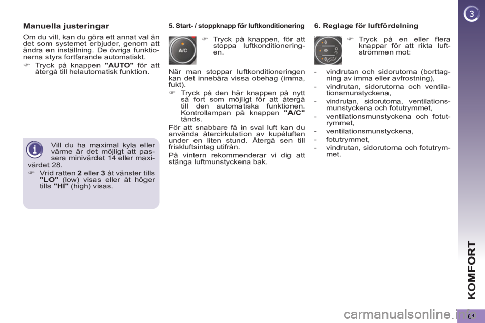 PEUGEOT 5008 2013  Bruksanvisningar (in Swedish) K
O
61
Manuella justeringar 
   
 
�) 
  Tryck på knappen, för att 
stoppa luftkonditionering-
en.     
6. Reglage för luftfördelning 
   
 
�) 
 Tryck på en eller flera 
knappar för att rikta l