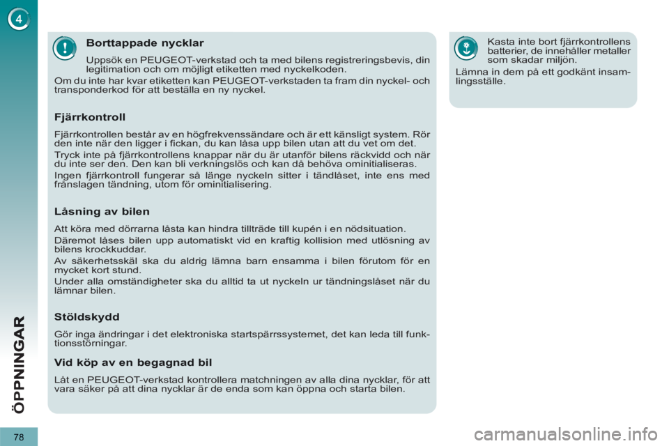 PEUGEOT 5008 2013  Bruksanvisningar (in Swedish) ÖP
P
78
Borttappade nycklar 
  Uppsök en PEUGEOT-verkstad och ta med bilens registreringsbevis, din 
legitimation och om möjligt etiketten med nyckelkoden. 
  Om du inte har kvar etiketten kan PEUG