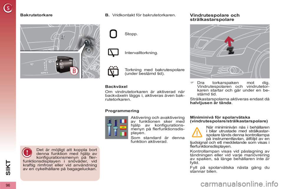 PEUGEOT 5008 2013  Bruksanvisningar (in Swedish) SI
K
96
Vindrutespolare ochstrålkastarspolare    
 
B.  
Vridkontakt för bakrutetorkaren.  
   
Stopp.  
   
Intervalltorkning.  
   
Torkning med bakrutespolare 
(under bestämd tid).  
   
Backvä