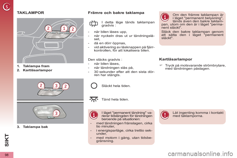 PEUGEOT 5008 2013  Bruksanvisningar (in Swedish) SI
K
98
TAKLAMPOR
   
 
 
1. 
  Taklampa fram 
 
   
2. 
  Kartläsarlampor 
 
Främre och bakre taklampa 
 
I detta läge tänds taklampan 
gradvis : 
   Kartläsarlampor 
 
 
 
�) 
  Tryck på motsv