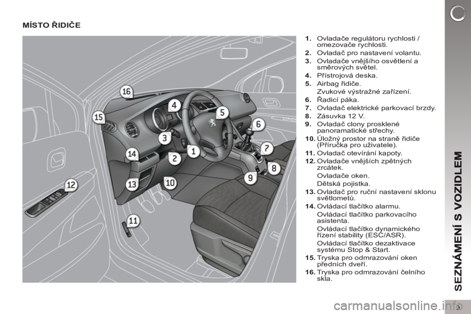 PEUGEOT 5008 2013 Návod na použití (in Czech) SE
Z
9
MÍSTO ŘIDIČE
1.
Ovladače regulátoru rychlosti /
omezovače rychlosti.
2.
Ovladač pro nastavení volantu.
3.
Ovladače vnějšího osvětlení a
směrových světel PEUGEOT 5008 2013 Návod na použití (in Czech) SE
Z
9
MÍSTO ŘIDIČE
1.
Ovladače regulátoru rychlosti /
omezovače rychlosti.
2.
Ovladač pro nastavení volantu.
3.
Ovladače vnějšího osvětlení a
směrových světel