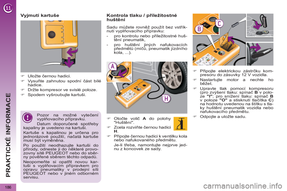 PEUGEOT 5008 2013  Návod na použití (in Czech) PRAKTICKÉ INFORMACE
186
   
Pozor na možné vytečení 
vyplňovacího přípravku. 
  Datum doporučené spotřeby 
kapaliny je uvedeno na kartuši. 
  Kartuše s kapalinou je určena pro 
jednorá