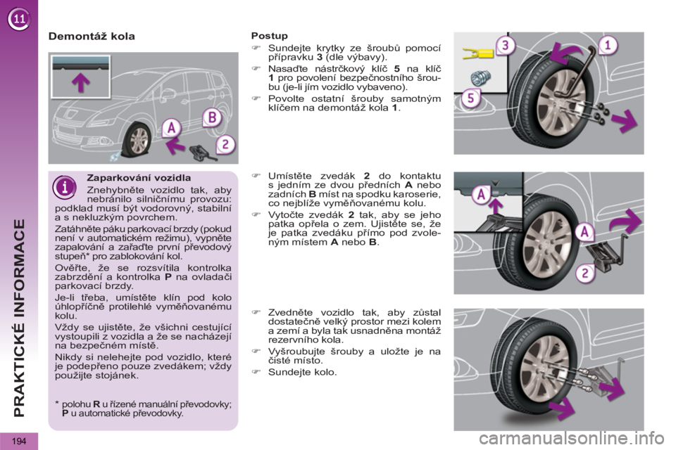 PEUGEOT 5008 2013  Návod na použití (in Czech) PRAKTICKÉ INFORMACE
194
   
Zaparkování vozidla 
  Znehybněte vozidlo tak, aby 
nebránilo silničnímu provozu: 
podklad musí být vodorovný, stabilní 
a s nekluzkým povrchem. 
  Zatáhněte 