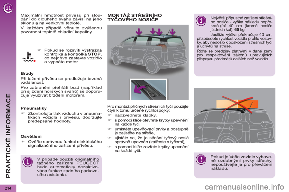 PEUGEOT 5008 2013  Návod na použití (in Czech) PRAKTICKÉ INFORMACE
214
  Maximální hmotnost přívěsu při stou-
pání do dlouhého svahu závisí na jeho 
sklonu a na venkovní teplotě. 
  V každém případě věnujte zvýšenou 
pozornos