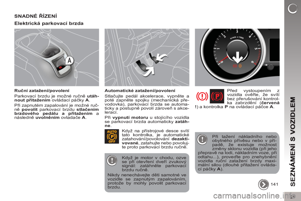 PEUGEOT 5008 2013  Návod na použití (in Czech) SE
Z
21
SNADNÉ ŘÍZENÍ 
Elektrická 
parkovací brzda
   
Ruční zatažení/povolení 
  Parkovací brzdu je možné ručně  utáh-
nout 
  přitažením 
 ovládací páčky  A 
. 
  Při zapnut
