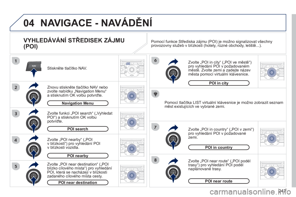 PEUGEOT 5008 2013  Návod na použití (in Czech) 247
04
NAV2ABC3DEF5JKL4GHI6MNO8TUV7PQRS9WXYZ0*#
1RADIO MEDIANAV TRAFFIC
SETUPADDR
BOOK
2ABC3DEF5JKL4GHI6MNO8TUV7PQRS9WXYZ0*#
1RADIO MEDIANAV TRAFFIC
SETUPADDR
BOOK
2ABC3DEF5JKL4GHI6MNO8TUV7PQRS9WXYZ0*