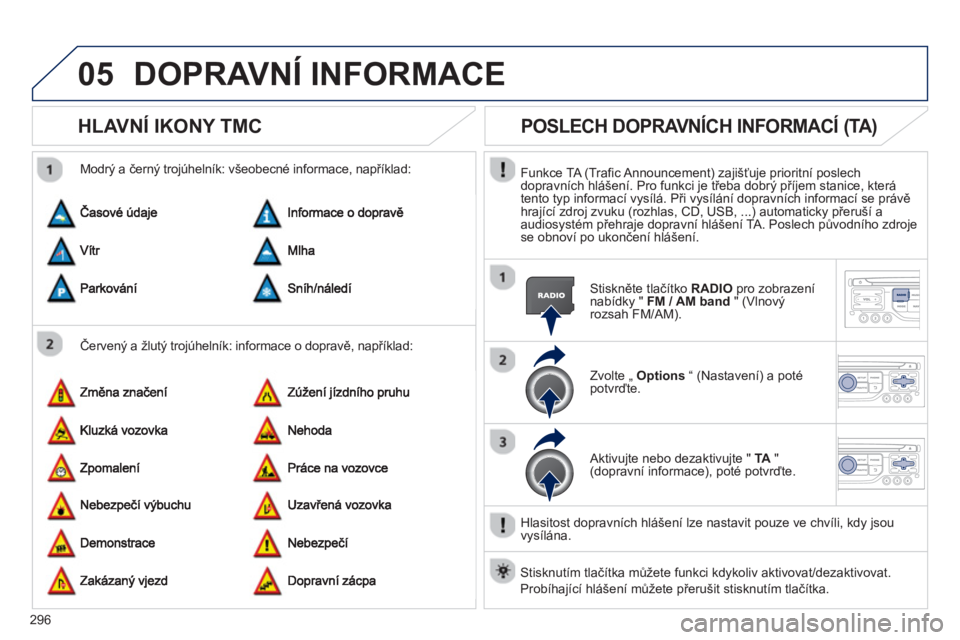 PEUGEOT 5008 2013  Návod na použití (in Czech) 296
05DOPRAVNÍ INFORMACE 
HLAVNÍ IKONY TMC
   
Červený a žlutý trojúhelník: informace o dopravě, například:     
Modr
ý a černý trojúhelník: všeobecné informace, například: 
POSLEC