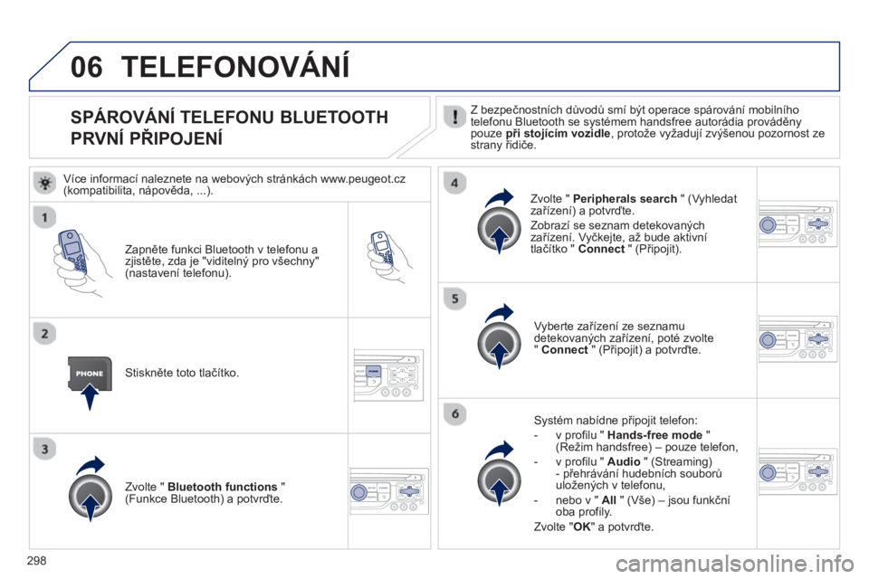 PEUGEOT 5008 2013  Návod na použití (in Czech) 298
06
SPÁROVÁNÍ TELEFONU BLUETOOTH  
PRVNÍ PŘIPOJENÍ  
Z bezpečnostních důvodů smí být operace spárování mobilního
telefonu Bluetooth se systémem handsfree autorádia prováděny pou