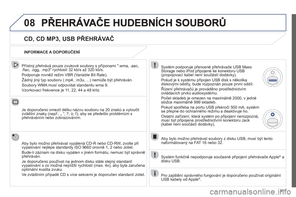 PEUGEOT 5008 2013  Návod na použití (in Czech) 311
08
   
CD, CD MP3, USB PŘEHRÁVAČ
 
 
Přístroj přehrává pouze zvukové soubory s příponami ".wma, .aac, .flac, .ogg, .mp3" rychlostí 32 kb/s až 320 kb/s.
  Podporuje rovněž režim VBR