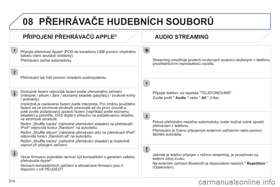 PEUGEOT 5008 2013  Návod na použití (in Czech) 314
08
AUDIO STREAMING 
Streaming umožňuje poslech zvukových souborů uložených v telefonu 
prostřednictvím reproduktorů vozidla.
Připo
jte telefon: viz kapitola "TELEFONOVÁNÍ". 
Zvolte pro