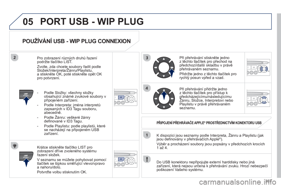 PEUGEOT 5008 2013  Návod na použití (in Czech) 337
05
   
POUŽÍVÁNÍ USB - WIP PLUG CONNEXION 
 
 
Krátce stiskněte tlačítko LIST pro zobrazení dříve zvoleného systému řazení složek.
  V seznamu se můžete poh
ybovat pomocí
tlač