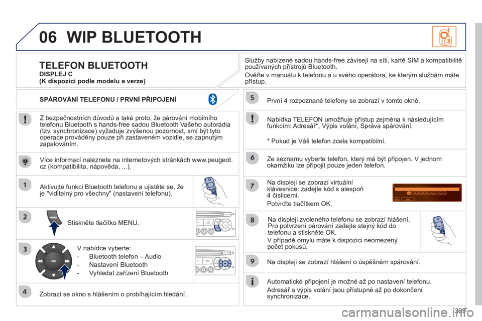 PEUGEOT 5008 2013  Návod na použití (in Czech) 339
06WIP BLUETOOTH 
   
Z bezpečnostních důvodů a také proto, že párování mobilního
telefonu Bluetooth s hands-free sadou Bluetooth Vašeho autorádia (tzv. synchronizace) vyžaduje zvýše