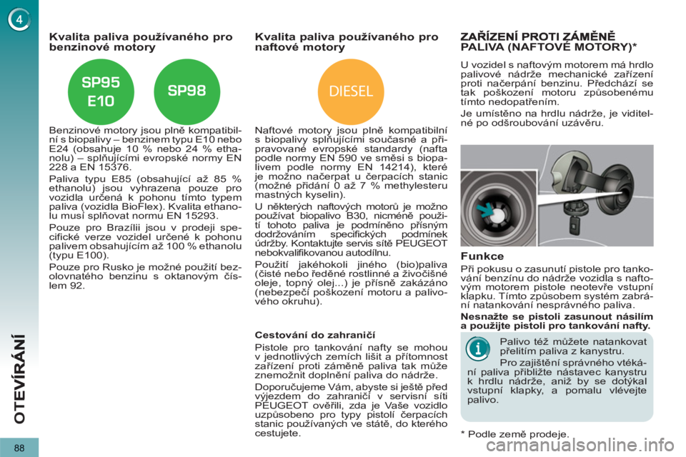 PEUGEOT 5008 2013  Návod na použití (in Czech) DIESEL
OT
E
88
Kvalita paliva používaného probenzinové motory 
   
Benzinové motory jsou plně kompatibil-
ní s biopalivy – benzinem typu E10 nebo 
E24 (obsahuje 10 % nebo 24 % etha-
nolu) –