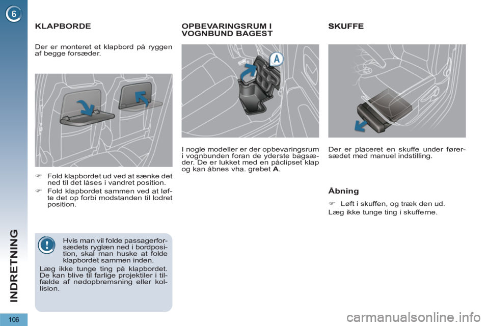PEUGEOT 5008 2012  Brugsanvisning (in Danish) INDRETNING
106
OPBEVARINGSRUM I VOGNBUND BAGEST 
   
I nogle modeller er der opbevaringsrum 
i vognbunden foran de yderste bagsæ-
der. De er lukket med en påclipset klap 
og kan åbnes vha. grebet  