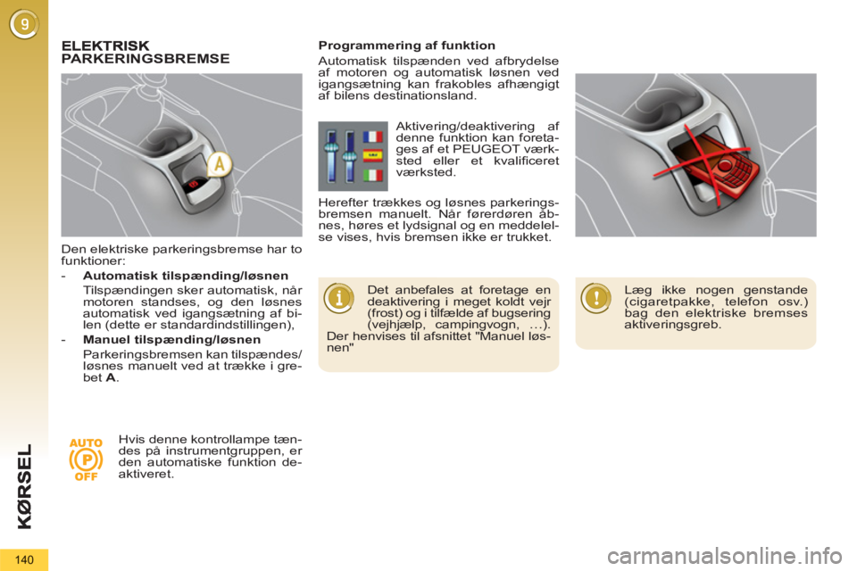 PEUGEOT 5008 2012 Brugsanvisning (in Danish) 140
Den elektriske parkeringsbremse har to
funktioner:
- Automatisk tilspænding/løsnen
Tilspændingen sker automatisk, når
motoren standses, og den løsnes
automatisk ved iga PEUGEOT 5008 2012 Brugsanvisning (in Danish) 140
Den elektriske parkeringsbremse har to
funktioner:
- Automatisk tilspænding/løsnen
Tilspændingen sker automatisk, når
motoren standses, og den løsnes
automatisk ved iga