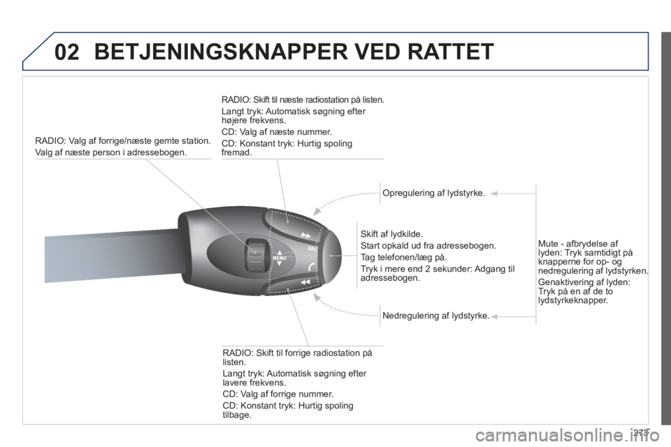 PEUGEOT 5008 2012  Brugsanvisning (in Danish) 273
02  BETJENINGSKNAPPER VED RATTET 
RADIO: Valg af forrige/næste gemte station.
Va l
g af næste person i adressebogen.     
RADIO: Skift til næste radiostation på listen.
  Lan
gt tryk: Automati