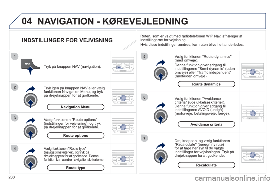 PEUGEOT 5008 2012  Brugsanvisning (in Danish) 280
04
4
3
2
1
7
6
5
NAVIGATION - KØREVEJLEDNING 
   
INDSTILLINGER FOR VEJVISNING 
 
 
Vælg funktionen "Route dynamics"(med omveje). 
  Denne 
funktion giver adgang til
indstillingerne "Semi-dynami