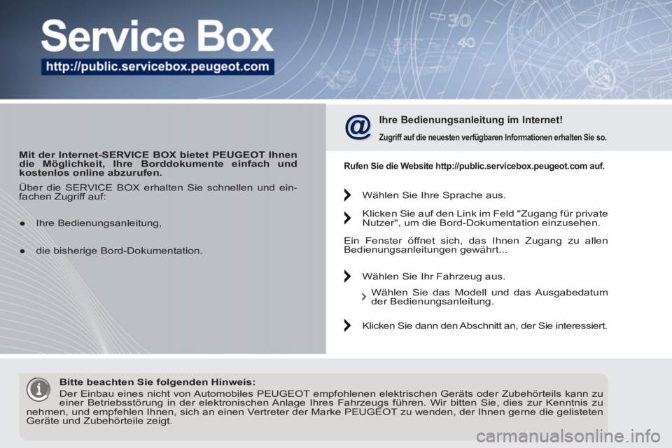 PEUGEOT 5008 2012 Betriebsanleitungen (in German)
Mit der Internet-SERVICE BOX bietet PEUGEOT Ihnen
die Möglichkeit, Ihre Borddokumente einfach und
kostenlos online abzurufen.
Ihre Bedienungsanleitung im Internet!
Zugriff auf die PEUGEOT 5008 2012 Betriebsanleitungen (in German)
Mit der Internet-SERVICE BOX bietet PEUGEOT Ihnen
die Möglichkeit, Ihre Borddokumente einfach und
kostenlos online abzurufen.
Ihre Bedienungsanleitung im Internet!
Zugriff auf die