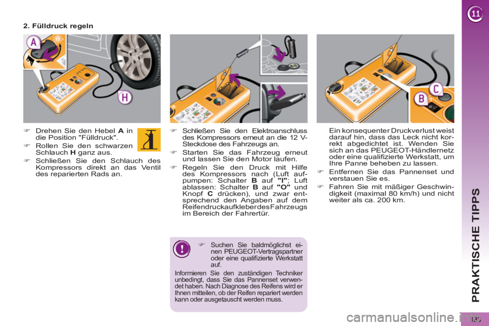 PEUGEOT 5008 2012  Betriebsanleitungen (in German) PRAKTISCHE TIPPS
183
   
�) 
 Schließen Sie den Elektroanschluss 
des Kompressors erneut an die 12 V-
Steckdose des Fahrzeugs an. 
   
�) 
 Starten Sie das Fahrzeug erneut 
und lassen Sie den Motor l