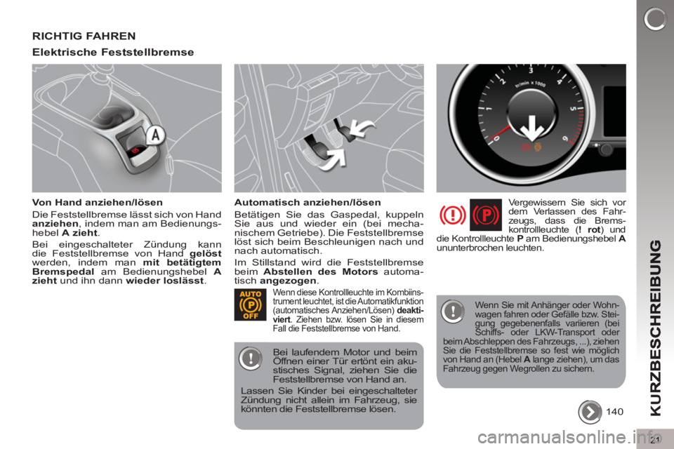 PEUGEOT 5008 2012  Betriebsanleitungen (in German) K
U
21
RICHTIG FAHREN 
Elektrische Feststellbremse 
   
Von Hand anziehen/lösen 
  Die Feststellbremse lässt sich von Hand 
  anziehen 
, indem man am Bedienungs-
hebel  A 
  zieht 
. 
  Bei eingesc