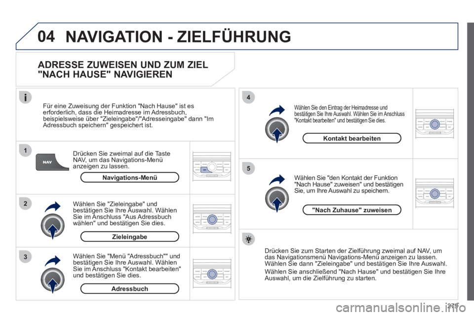 PEUGEOT 5008 2012 Betriebsanleitungen (in German) 279
04
1
2
3
5
4
NAVIGATION - ZIELFÜHRUNG
ADRESSE ZUWEISEN UND ZUM ZIEL
"NACH HAUSE" NAVIGIEREN
Drücken Sie zweimal auf die Taste
NAV, um das Navigations-Menü anzeigen zu lassen.
F
ür PEUGEOT 5008 2012 Betriebsanleitungen (in German) 279
04
1
2
3
5
4
NAVIGATION - ZIELFÜHRUNG
ADRESSE ZUWEISEN UND ZUM ZIEL
"NACH HAUSE" NAVIGIEREN
Drücken Sie zweimal auf die Taste
NAV, um das Navigations-Menü anzeigen zu lassen.
F
ür
