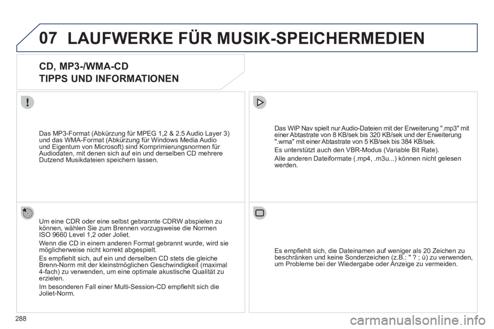 PEUGEOT 5008 2012 Betriebsanleitungen (in German) 288
07LAUFWERKE FÜR MUSIK-SPEICHERMEDIEN
CD, MP3-/WMA-CD
TIPPS UND INFORMATIONEN
Um eine CDR oder eine selbst gebrannte CDRW abspielen zukönnen, wählen Sie zum Brennen vorzugsweis PEUGEOT 5008 2012 Betriebsanleitungen (in German) 288
07LAUFWERKE FÜR MUSIK-SPEICHERMEDIEN
CD, MP3-/WMA-CD
TIPPS UND INFORMATIONEN
Um eine CDR oder eine selbst gebrannte CDRW abspielen zukönnen, wählen Sie zum Brennen vorzugsweis