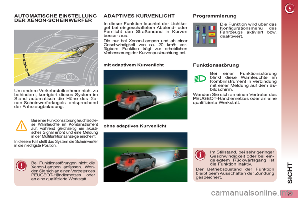 PEUGEOT 5008 2012  Betriebsanleitungen (in German) SIC
95
ADAPTIVES KURVENLICHT
  In dieser Funktion leuchtet der Lichtke-
gel bei eingeschaltetem Abblend- oder 
Fernlicht den Straßenrand in Kurven 
besser aus. 
  Die nur bei Xenon-Lampen und ab eine