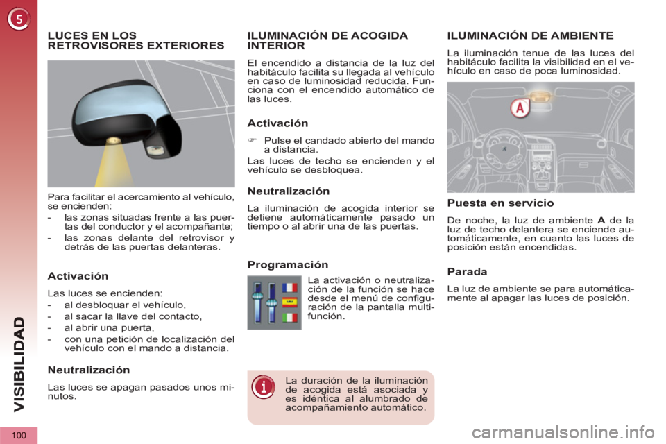 PEUGEOT 5008 2012 Manual del propietario (in Spanish) VIS
100
ILUMINACIÓN DE AMBIENTE
La iluminación tenue de las luces del
habitáculo facilita la visibilidad en el ve-
hículo en caso de poca luminosidad.
ILUMINACIÓN DE ACOGIDA INTERIOR
El en PEUGEOT 5008 2012 Manual del propietario (in Spanish) VIS
100
ILUMINACIÓN DE AMBIENTE
La iluminación tenue de las luces del
habitáculo facilita la visibilidad en el ve-
hículo en caso de poca luminosidad.
ILUMINACIÓN DE ACOGIDA INTERIOR
El en