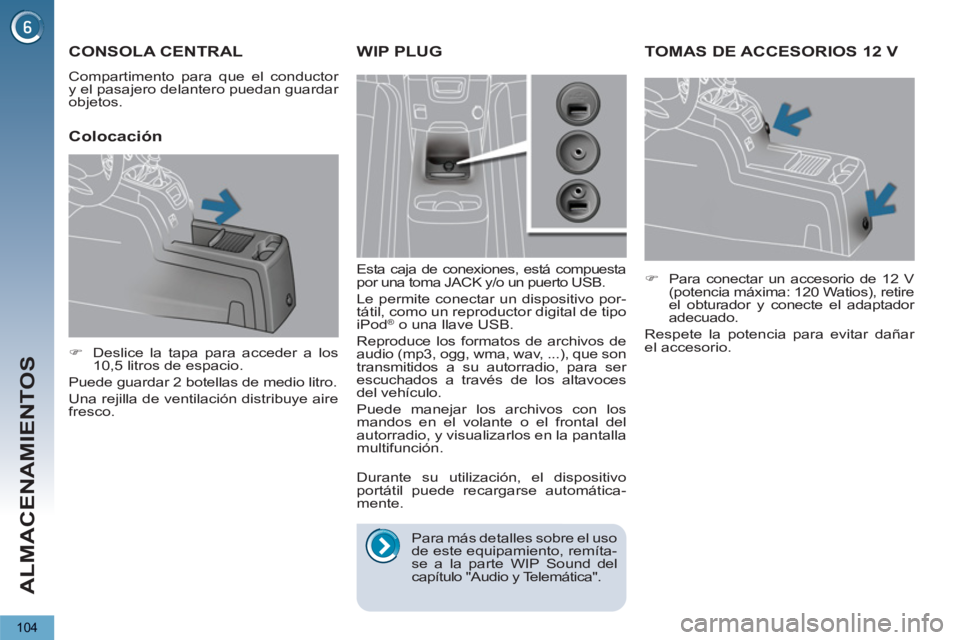 PEUGEOT 5008 2012  Manual del propietario (in Spanish) ALMACENAMIENTOS
104
TOMAS DE ACCESORIOS 12 V 
   
 
�) 
  Para conectar un accesorio de 12 V 
(potencia máxima: 120 Watios), retire 
el obturador y conecte el adaptador 
adecuado.  
  Respete la pote