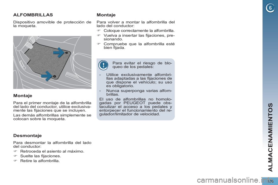 PEUGEOT 5008 2012  Manual del propietario (in Spanish) ALMACENAMIENTOS
105
   
Para evitar el riesgo de blo-
queo de los pedales: 
ALFOMBRILLAS 
  Dispositivo amovible de protección de 
la moqueta. 
   
Montaje 
 
Para volver a montar la alfombrilla del 