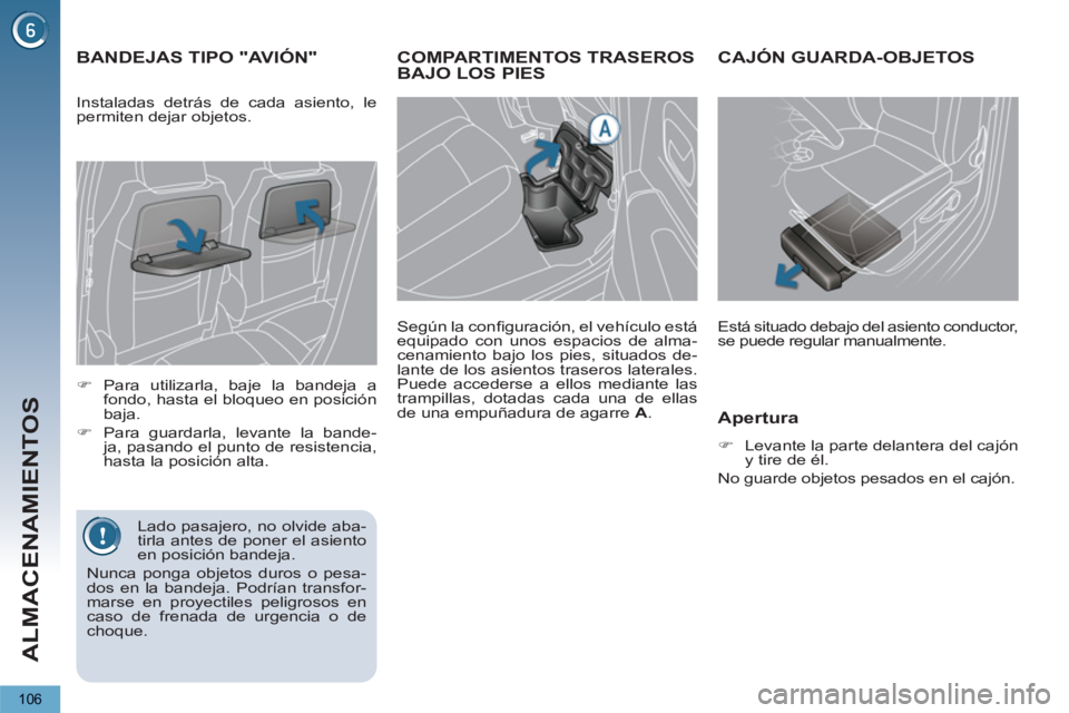 PEUGEOT 5008 2012  Manual del propietario (in Spanish) ALMACENAMIENTOS
106
COMPARTIMENTOS TRASEROS BAJO LOS PIES
   
Según la conﬁ guración, el vehículo está 
equipado con unos espacios de alma-
cenamiento bajo los pies, situados de-
lante de los as