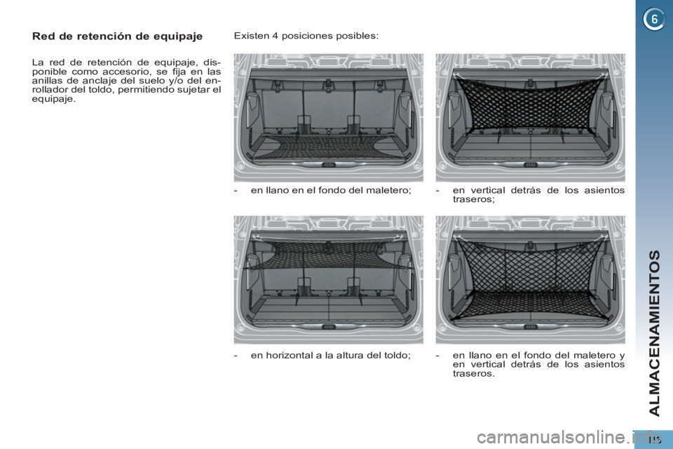 PEUGEOT 5008 2012  Manual del propietario (in Spanish) ALMACENAMIENTOS
   
 
 
 
 
 
Red de retención de equipaje 
 
La red de retención de equipaje, dis-
ponible como accesorio, se ﬁ ja en las 
anillas de anclaje del suelo y/o del en-
rollador del to