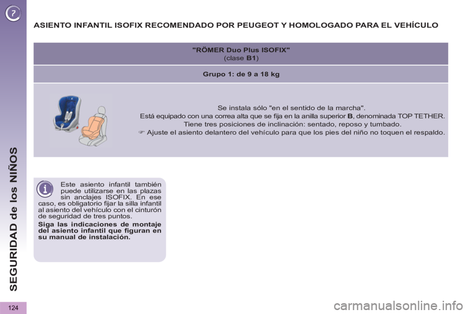 PEUGEOT 5008 2012 Manual del propietario (in Spanish) SEGURIDAD de los NIÑOS
124
Este asiento infantil también
puede utilizarse en las plazas
sin anclajes ISOFIX. En ese
caso, es obligatorio fi jar la silla infantil
al asiento del vehículo con PEUGEOT 5008 2012 Manual del propietario (in Spanish) SEGURIDAD de los NIÑOS
124
Este asiento infantil también
puede utilizarse en las plazas
sin anclajes ISOFIX. En ese
caso, es obligatorio fi jar la silla infantil
al asiento del vehículo con