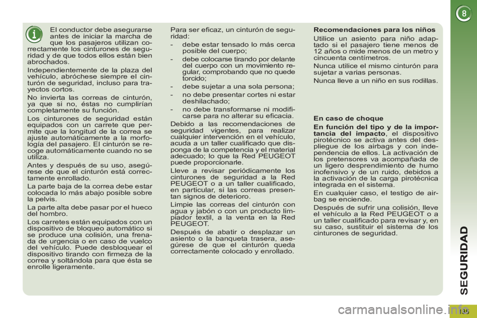 PEUGEOT 5008 2012  Manual del propietario (in Spanish) SE
G
135
   
 
 
 
 
El conductor debe asegurarse 
antes de iniciar la marcha de 
que los pasajeros utilizan co-
rrectamente los cinturones de segu-
ridad y de que todos ellos están bien 
abrochados.