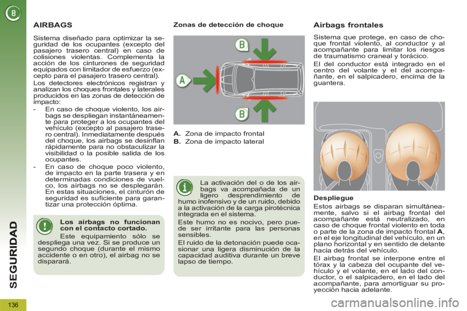 PEUGEOT 5008 2012  Manual del propietario (in Spanish) SE
G
136
  AIRBAGS
 
La activación del o de los air-
bags va acompañada de un 
ligero desprendimiento de 
humo inofensivo y de un ruido, debido 
a la activación de la carga pirotécnica 
integrada 