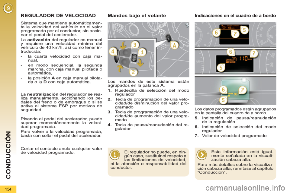 PEUGEOT 5008 2012  Manual del propietario (in Spanish) CO
154
REGULADOR DE VELOCIDAD
  Sistema que mantiene automáticamen-
te la velocidad del vehículo en el valor 
programado por el conductor, sin accio-
nar el pedal del acelerador. 
  La  activación 