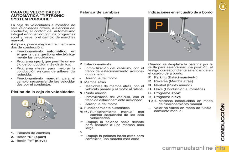 PEUGEOT 5008 2012 Manual del propietario (in Spanish) CO
161
CAJA DE VELOCIDADES AUTOMÁTICA "TIPTRONIC-
SYSTEM PORSCHE"
La caja de velocidades automática de
seis velocidades ofrece, a elección del
conductor, el confort del automatismo
integral en PEUGEOT 5008 2012 Manual del propietario (in Spanish) CO
161
CAJA DE VELOCIDADES AUTOMÁTICA "TIPTRONIC-
SYSTEM PORSCHE"
La caja de velocidades automática de
seis velocidades ofrece, a elección del
conductor, el confort del automatismo
integral en